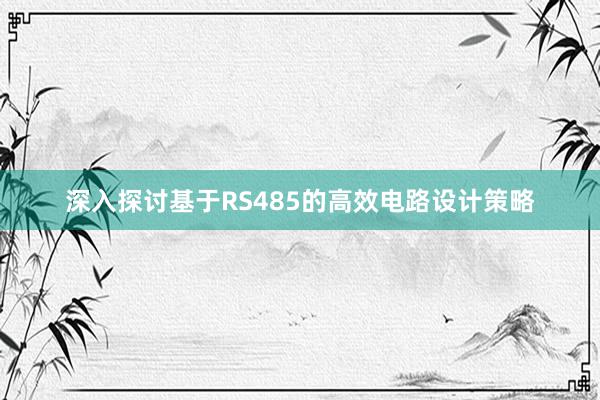 深入探讨基于RS485的高效电路设计策略