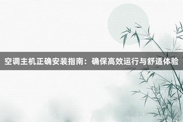 空调主机正确安装指南：确保高效运行与舒适体验