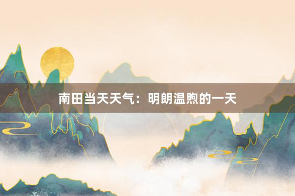 南田当天天气：明朗温煦的一天